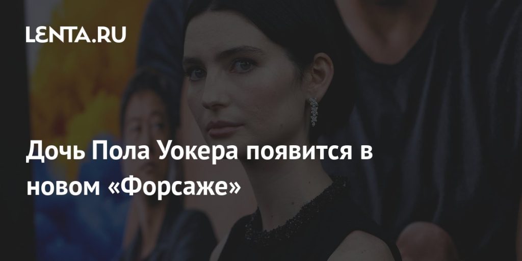 Дочь Пола Уокера — Медоу Уокер: жизнь, карьера и личные достижения